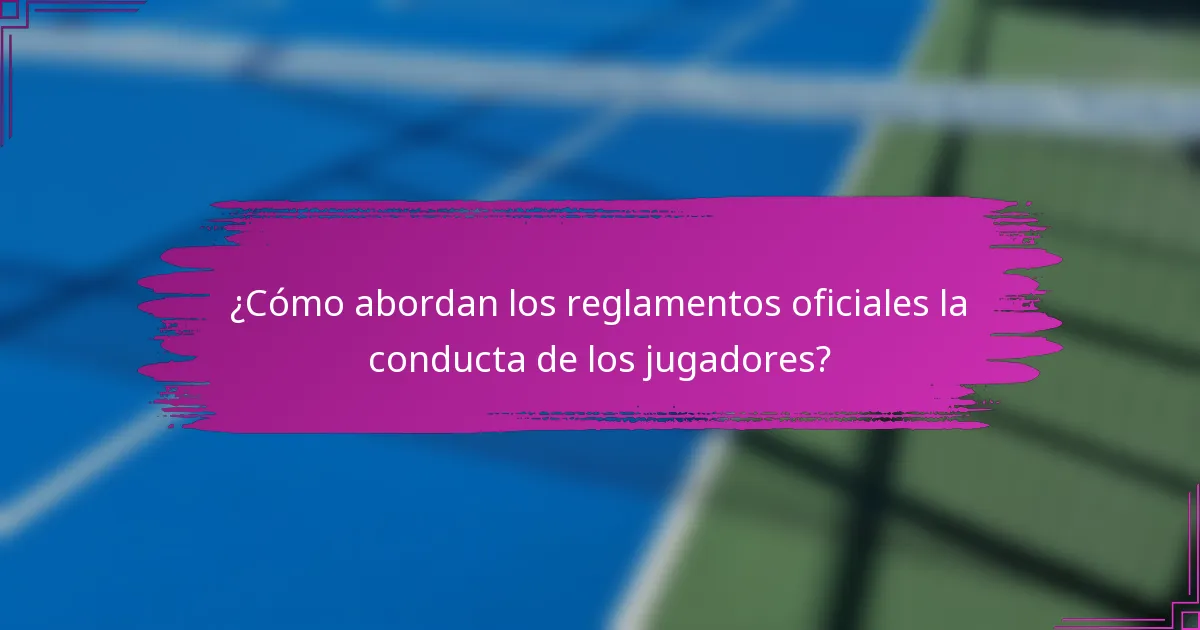 ¿Cómo abordan los reglamentos oficiales la conducta de los jugadores?