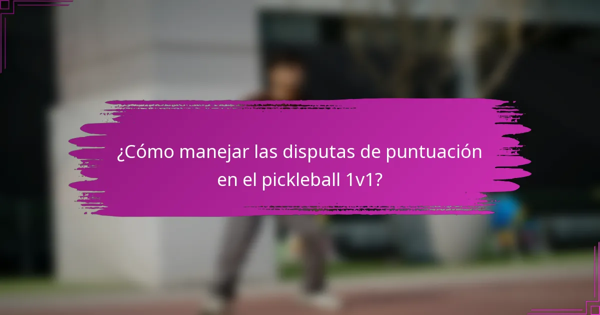 ¿Cómo manejar las disputas de puntuación en el pickleball 1v1?