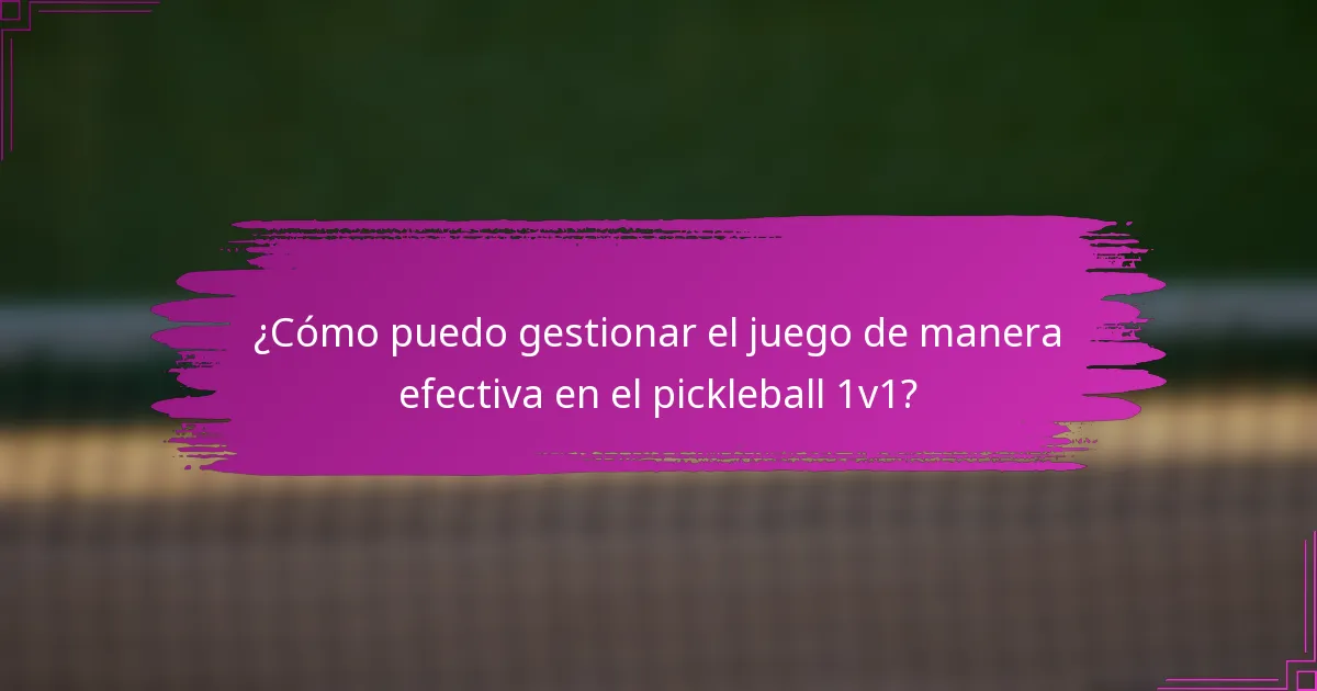 ¿Cómo puedo gestionar el juego de manera efectiva en el pickleball 1v1?