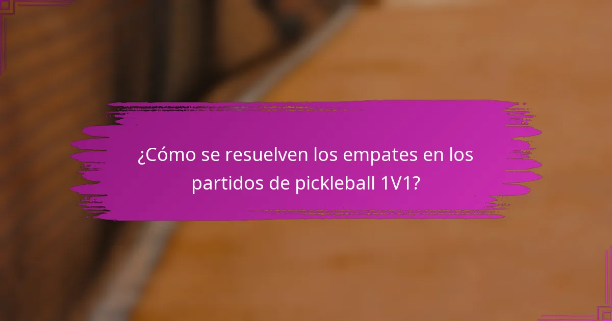 ¿Cómo se resuelven los empates en los partidos de pickleball 1V1?