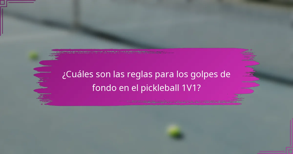 ¿Cuáles son las reglas para los golpes de fondo en el pickleball 1V1?