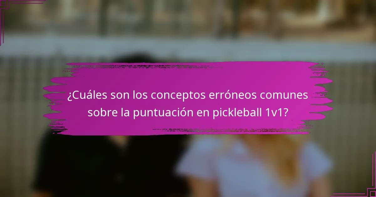 ¿Cuáles son los conceptos erróneos comunes sobre la puntuación en pickleball 1v1?