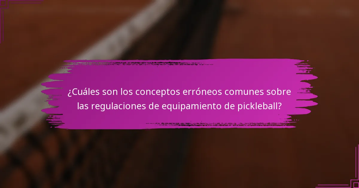 ¿Cuáles son los conceptos erróneos comunes sobre las regulaciones de equipamiento de pickleball?
