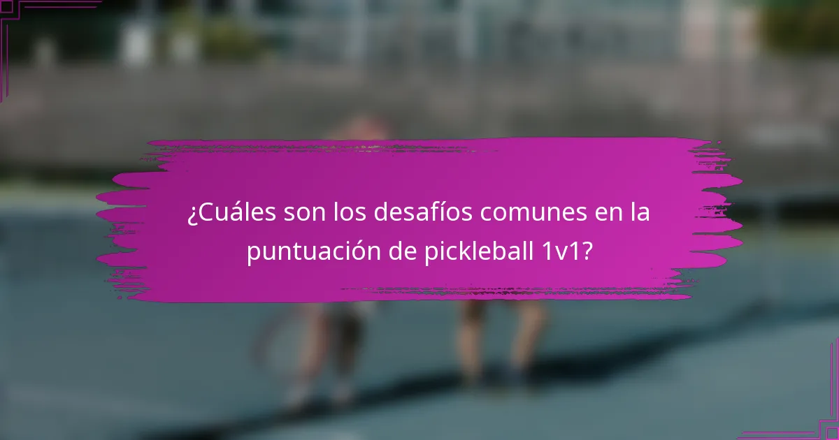 ¿Cuáles son los desafíos comunes en la puntuación de pickleball 1v1?