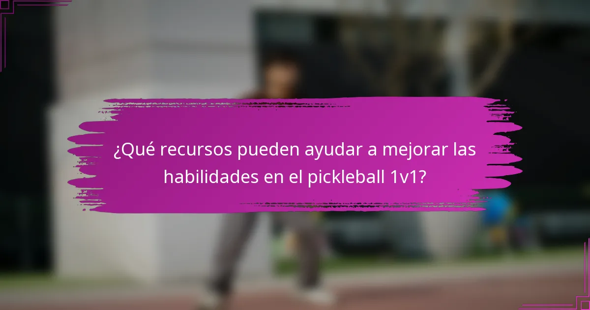 ¿Qué recursos pueden ayudar a mejorar las habilidades en el pickleball 1v1?