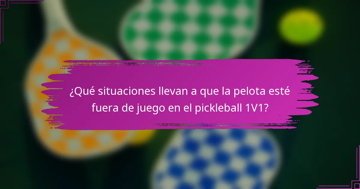 ¿Qué situaciones llevan a que la pelota esté fuera de juego en el pickleball 1V1?