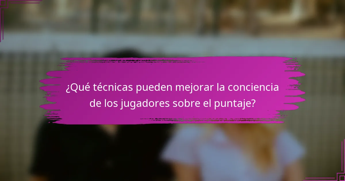 ¿Qué técnicas pueden mejorar la conciencia de los jugadores sobre el puntaje?