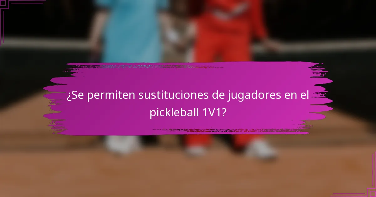 ¿Se permiten sustituciones de jugadores en el pickleball 1V1?